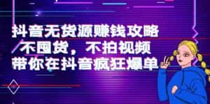 抖音无货源赚钱攻略，不囤货，不拍视频，带你在抖音疯狂爆单-优优云创网