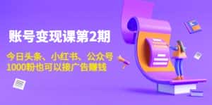 账号变现课第2期,今日头条、小红书、公众号,1000粉也可以接广告赚钱-优优云创网