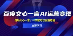 (5716期)百度·文心一言AI·运营变现,借助文心一言,一天就可以创造奇迹-优优云创网