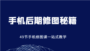 手机后期修图秘籍-49节手机修图课,一站式教学(价值399元)-优优云创网