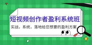短视频创作者盈利系统班，实战，系统，落地给您想要的盈利方案（无水印）-优优云创网