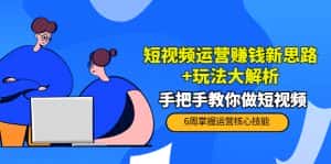 短视频运营赚钱新思路+玩法大解析:手把手教你做短视频【PETER最新更新中】-优优云创网