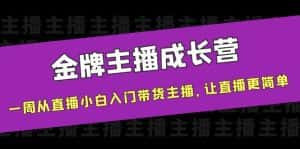 金牌主播成长营,一周从直播小白入门带货主播,让直播更简单-优优云创网