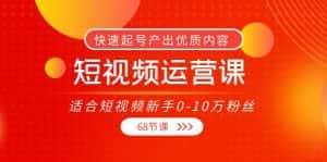 短视频运营课，适合短视频新手0-10万粉丝，快速起号产出优质内容（无水印）-优优云创网