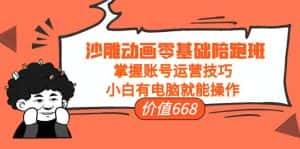 沙雕动画零基础陪跑班，掌握账号运营技巧，小白有电脑就能操作（价值668元）-优优云创网