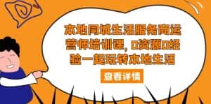 （5736期）本地同城生活服务商运营师培训课，0资源0经验一起玩转本地生活-优优云创网