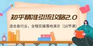 知乎精准引流攻略2.0,适合各行业,全程实操落地演示(16节课)-优优云创网
