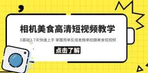 (5740期)相机美食高清短视频教学 0基础3-7天快速上手 掌握用单反或者微单拍摄美食-优优云创网