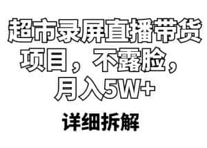 (5741期)超市录屏直播带货项目,不露脸,月入5W+(详细拆解)-优优云创网