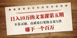 日入10万的文案课第五期, 不靠灵感,高质量日更的文案写作,赚下一个百万-优优云创网