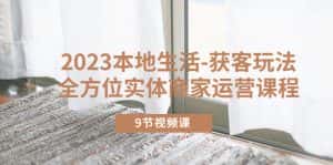 （5748期）2023本地生活-获客玩法，全方位实体商家运营课程（9节视频课）-优优云创网