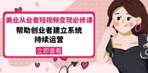 美业从业者短视频变现必修课:帮助创业者建立系统持续运营-价值3990元-优优云创网
