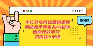 （5764期）小红书电商·运营精通课，帮助新手卖家从0走向1 告别无效学习（7节视频课）-优优云创网