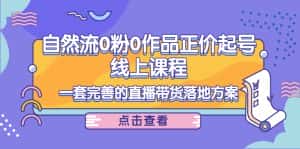 电商自然流0粉0作品正价起号线上课程:一套完善的直播带货落地方案-优优云创网