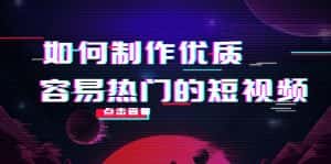 如何制作优质容易热门的短视频:别人没有的,我们都有 实操经验总结-优优云创网