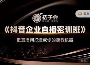 桔子会《抖音企业自播密训班》,把直播间打造成你的赚钱机器-优优云创网