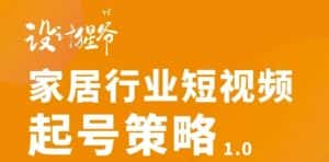 【设计猩爷】家居行业短视频起号策略，家居行业非主流短视频策略课价值4980元-优优云创网
