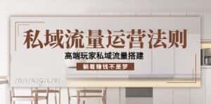 私域流量运营法则，高端玩家私域流量搭建，躺着赚钱不是梦-优优云创网