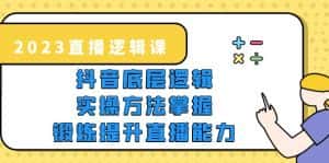 (5774期)2023直播·逻辑课,抖音底层逻辑+实操方法掌握,锻炼提升直播能力-优优云创网