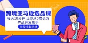 (5776期)聪明人都在学的跨境亚马逊选品课:每天10分钟 让你从0成长为产品开发高手-优优云创网