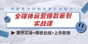 全媒体运营爆款策划实战课：案例实操+模板总结+上手即用-优优云创网