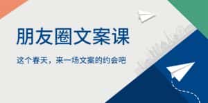 (5788期)朋友圈文案课,这个春天,来一场文案的约会吧-优优云创网