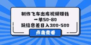 (5792期)制作飞车出库视频赚钱,一单50-80,玩信息差日入300-500-优优云创网