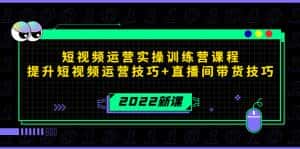 2022短视频运营实操训练营课程，提升短视频运营技巧+直播间带货技巧-优优云创网