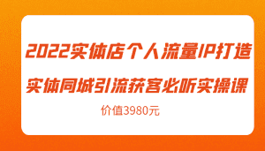 2022实体店个人流量IP打造实体同城引流获客必听实操课,61节完整版(价值3980元)-优优云创网