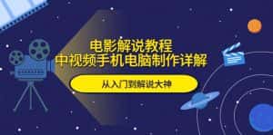 (5810期)电影解说教程,中视频手机电脑制作详解,从入门到解说大神-优优云创网