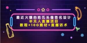 最近火爆的姓氏头像签名设计半无人直播项目(教程+10G素材+直播话术)-优优云创网