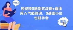 短视频0基础实战课+直播间人气必修课,0基础小白也能学会-优优云创网