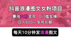 （5814期）抖音浪漫图文暴力涨女粉项目 简单0门槛 每天10分钟发图文 日入600+长期多号-优优云创网