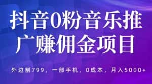 (5815期)抖音0粉音乐推广赚佣金项目,外边割799,一部手机0成本就可操作,月入5000+-优优云创网
