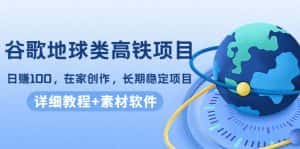 谷歌地球类高铁项目,日赚100,在家创作,长期稳定项目(教程+素材软件)-优优云创网