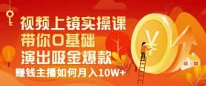 视频上镜实操课：带你0基础演出吸金爆款，赚钱主播如何月入10W+-优优云创网