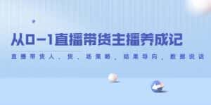 从0-1直播带货主播养成记,直播带货人、货、场策略,结果导向,数据说话-优优云创网