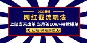 (5826期)2023网红·同款截流玩法【初级+高级课程】上架当天出单 当月破10w+持续爆单-优优云创网