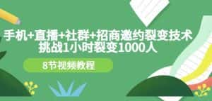 手机+直播+社群+招商邀约裂变技术:挑战1小时裂变1000人(8节视频教程)-优优云创网