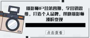 (5830期)摄影师IP营第4期,学营销思维,打造个人品牌,帮助摄影师涨粉变现-优优云创网