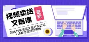 《视频卖货文案课》附送19条卖货文案万能公式+16套爆款标题模板-优优云创网
