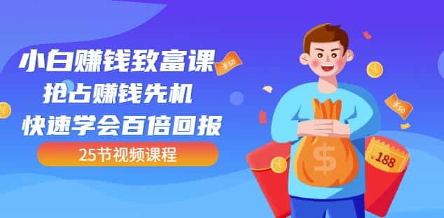 【全网最火】小白赚钱致富课：抢占赚钱先机快速学会百倍回报（25节视频）