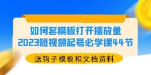(5843期)如何套模板打开播放量,2023短视频起号必学课44节(送钩子模板和文档资料)-优优云创网
