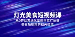 (5844期)2023灯光-美食短视频课,从0开始系统化掌握常亮灯拍摄美食短视频的相关技能-优优云创网