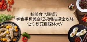 拍美食也赚钱?学会手机美食短视频拍摄全攻略,让你秒变自媒体大V-优优云创网