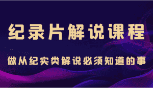 纪录片解说课程,做从纪实类解说必须知道的事(价值499元)-优优云创网