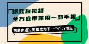 爆款短视频,全方位带你用一部手机,帮助你通过剪辑成为下一个百万博主-优优云创网