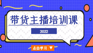 2022带货主播培训课，小白学完也能尽早进入直播行业-优优云创网