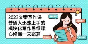 (5855期)2023文案写作课,普通人迅速上手的,模块化写作思维课(心修课一文案篇)-优优云创网