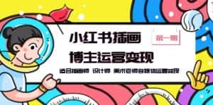 (5864期)小红书插画博主运营变现-第1期,适合插画师 设计师 美术老师自媒体运营变现-优优云创网